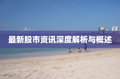 最新股市资讯深度解析与概述