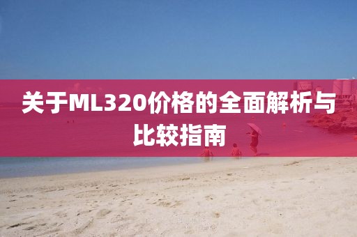 关于ML320价格的全面解析与比较指南