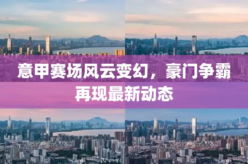 意甲赛场风云变幻，豪门争霸再现最新动态
