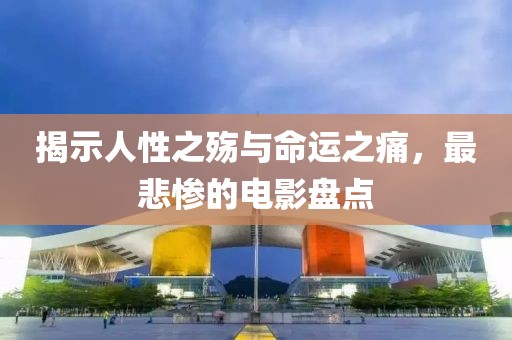 揭示人性之殇与命运之痛，最悲惨的电影盘点