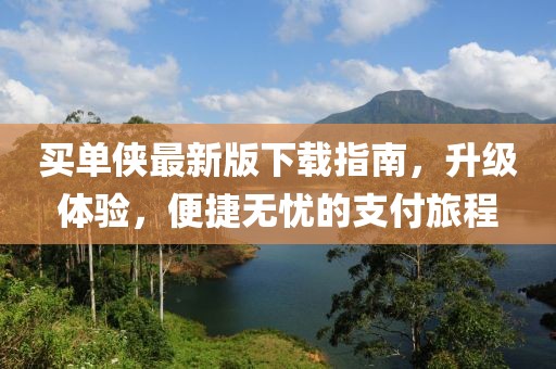 买单侠最新版下载指南，升级体验，便捷无忧的支付旅程