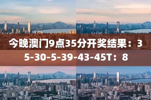 今晚澳门9点35分开奖结果：35-30-5-39-43-45T：8