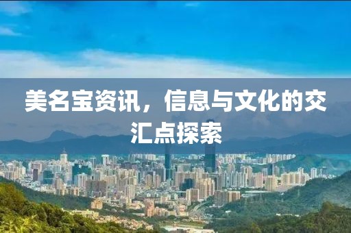 美名宝资讯，信息与文化的交汇点探索