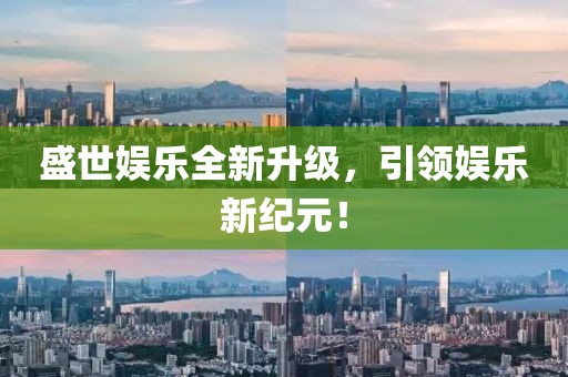 盛世娱乐全新升级，引领娱乐新纪元！