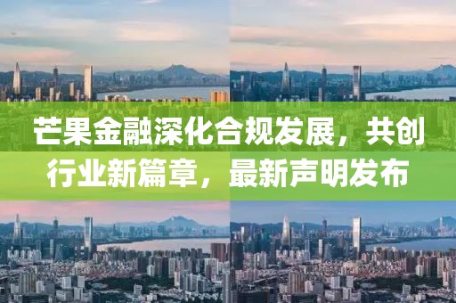 芒果金融深化合规发展，共创行业新篇章，最新声明发布