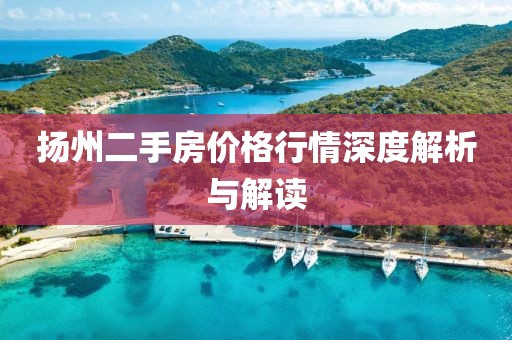 扬州二手房价格行情深度解析与解读