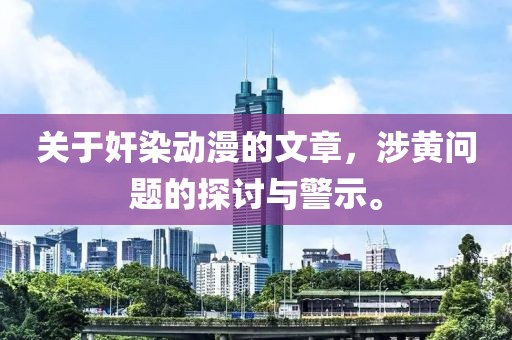 关于奸染动漫的文章，涉黄问题的探讨与警示。