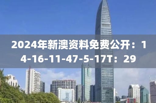 2024年新澳资料免费公开：14-16-11-47-5-17T：29