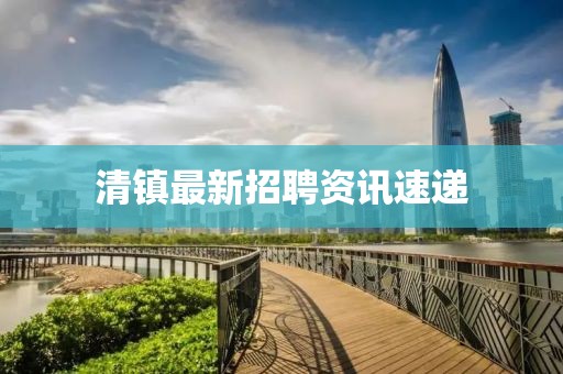 清镇最新招聘资讯速递