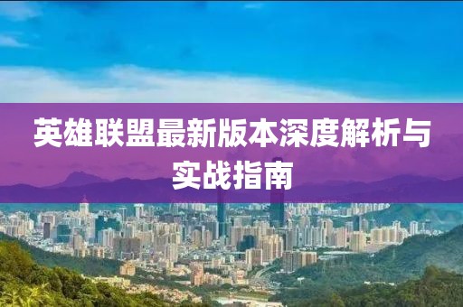 英雄联盟最新版本深度解析与实战指南