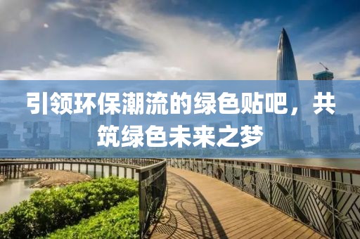 引领环保潮流的绿色贴吧，共筑绿色未来之梦