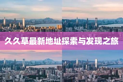 久久草最新地址探索与发现之旅