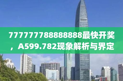 777777788888888最快开奖，A599.782现象解析与界定