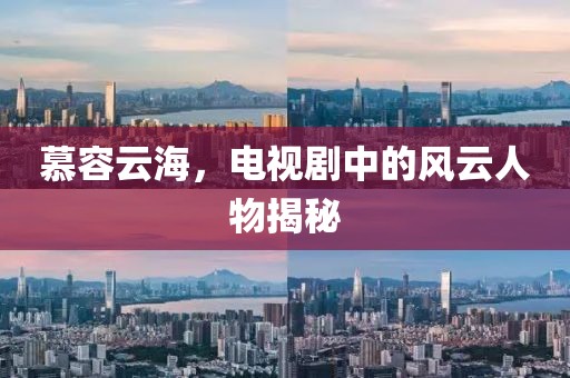 慕容云海，电视剧中的风云人物揭秘