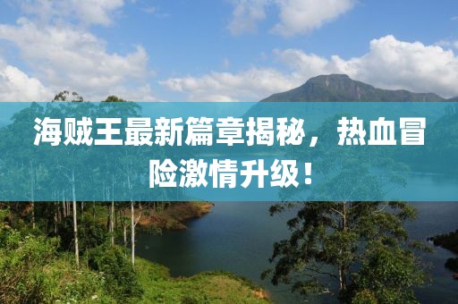海贼王最新篇章揭秘，热血冒险激情升级！