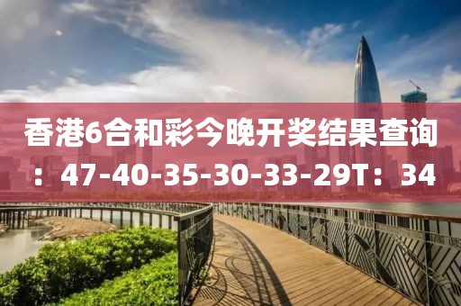 香港6合和彩今晚开奖结果查询：47-40-35-30-33-29T：34