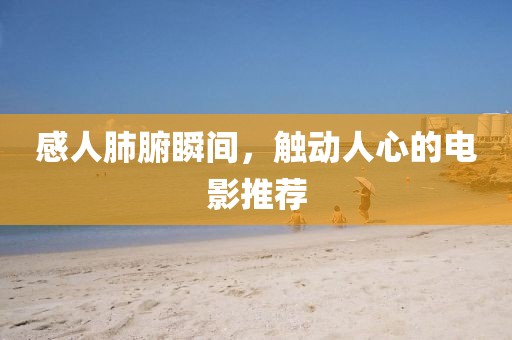 感人肺腑瞬间，触动人心的电影推荐