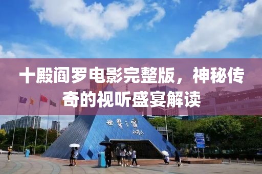 十殿阎罗电影完整版，神秘传奇的视听盛宴解读
