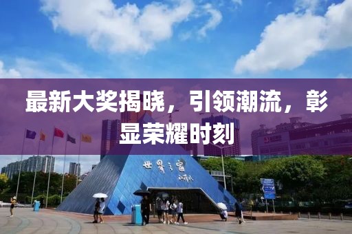 最新大奖揭晓，引领潮流，彰显荣耀时刻