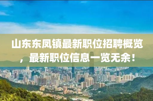 山东东凤镇最新职位招聘概览，最新职位信息一览无余！