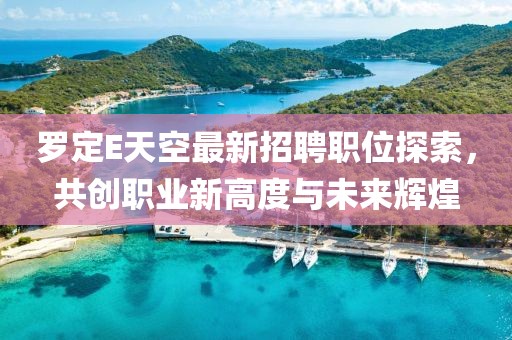 罗定E天空最新招聘职位探索，共创职业新高度与未来辉煌