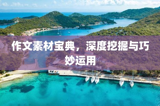 作文素材宝典，深度挖掘与巧妙运用