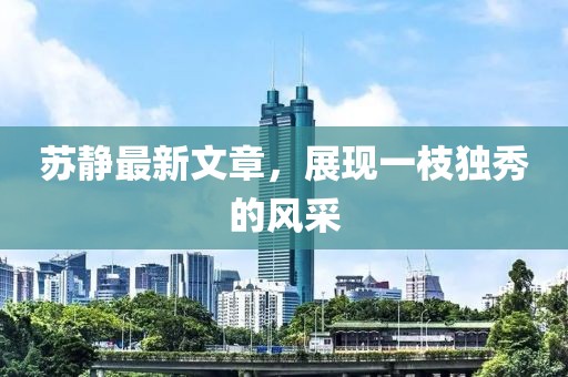 苏静最新文章，展现一枝独秀的风采