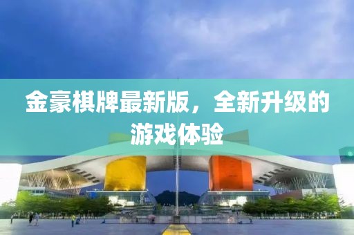 金豪棋牌最新版，全新升级的游戏体验