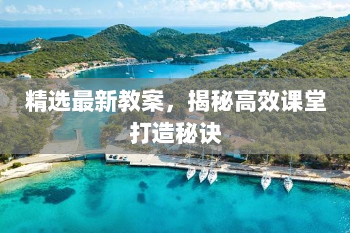 精选最新教案，揭秘高效课堂打造秘诀
