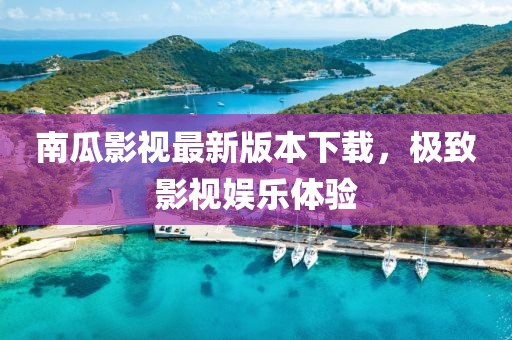 南瓜影视最新版本下载，极致影视娱乐体验