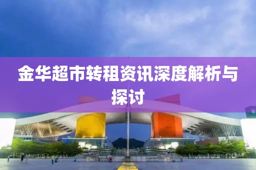 金华超市转租资讯深度解析与探讨