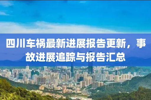 四川车祸最新进展报告更新，事故进展追踪与报告汇总