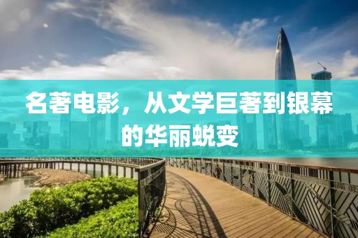名著电影，从文学巨著到银幕的华丽蜕变