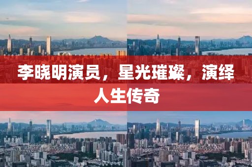 李晓明演员，星光璀璨，演绎人生传奇