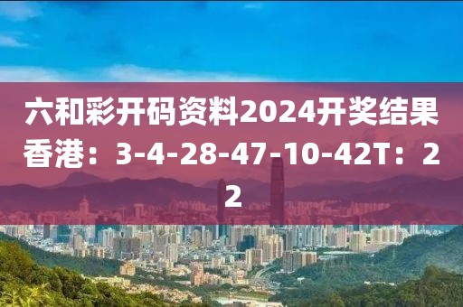 六和彩开码资料2024开奖结果香港：3-4-28-47-10-42T：22