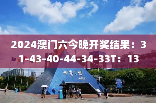 2024澳门六今晚开奖结果：31-43-40-44-34-33T：13