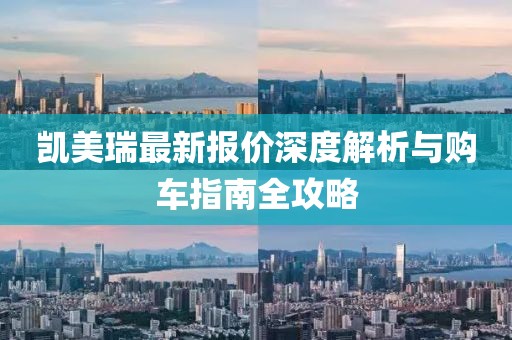 凯美瑞最新报价深度解析与购车指南全攻略