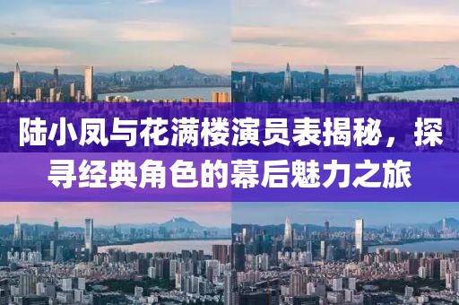 陆小凤与花满楼演员表揭秘，探寻经典角色的幕后魅力之旅