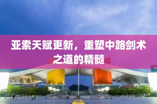 亚索天赋更新，重塑中路剑术之道的精髓