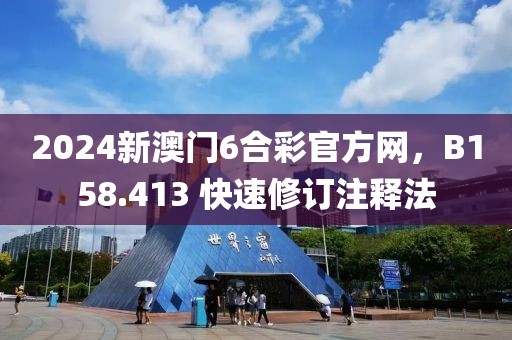 2024新澳门6合彩官方网，B158.413 快速修订注释法