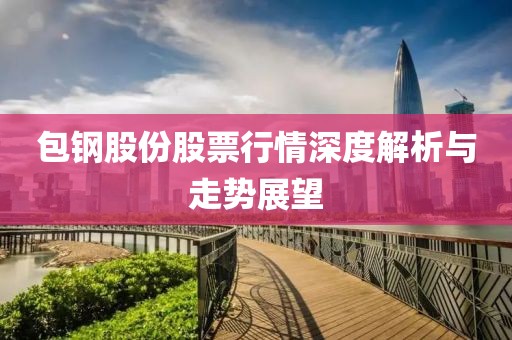 包钢股份股票行情深度解析与走势展望