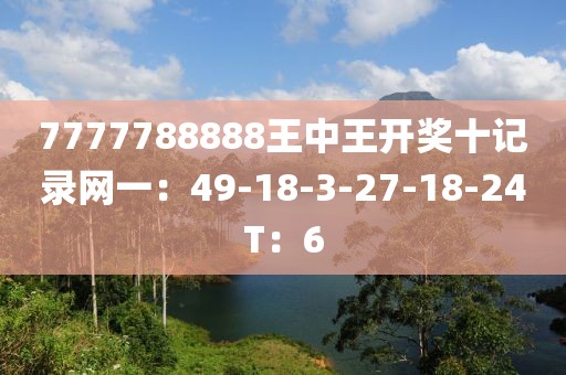 7777788888王中王开奖十记录网一：49-18-3-27-18-24T：6