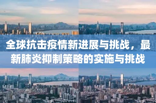 全球抗击疫情新进展与挑战，最新肺炎抑制策略的实施与挑战
