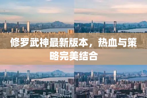 修罗武神最新版本，热血与策略完美结合