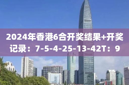 2024年香港6合开奖结果+开奖记录：7-5-4-25-13-42T：9