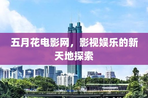 五月花电影网，影视娱乐的新天地探索