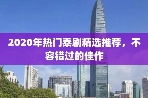 2020年热门泰剧精选推荐，不容错过的佳作