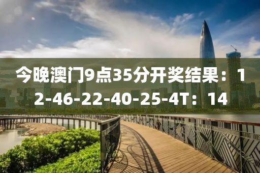 今晚澳门9点35分开奖结果：12-46-22-40-25-4T：14