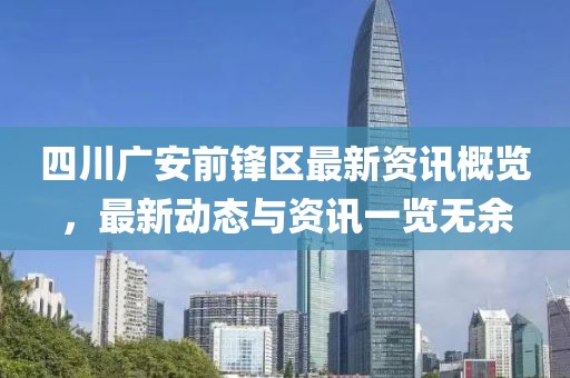 四川广安前锋区最新资讯概览，最新动态与资讯一览无余