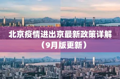 北京疫情进出京最新政策详解（9月版更新）